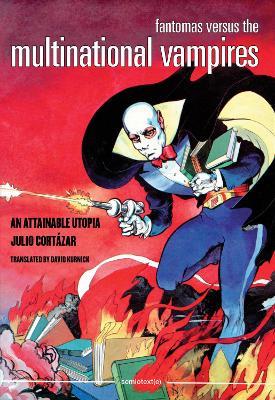 Fantomas Versus the Multinational Vampires: An Attainable Utopia - Julio Cortázar - cover