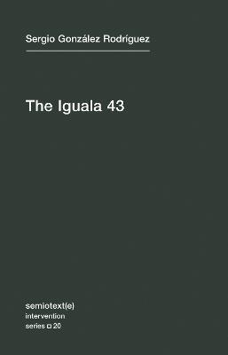 The Iguala 43: The Truth and Challenge of Mexico's Disappeared Students - Sergio Gonzalez Rodriguez - cover