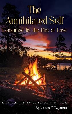 The Annihilated Self: Consumed by the Fire of Love - James F Twyman - cover