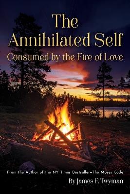 The Annihilated Self: Consumed by the Fire of Love - James F Twyman - cover