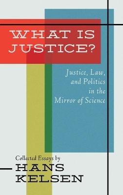 What Is Justice? Justice, Law and Politics in the Mirror of Science - Hans Kelsen - cover