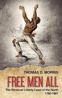 Free Men All: The Personal Liberty Laws of the North 1780-1861 - Thomas D Morris - cover