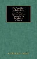 The Fourth Part of the Institutes of the Laws of England; Concerning the Jurisdiction of Courts - Edward Coke - cover