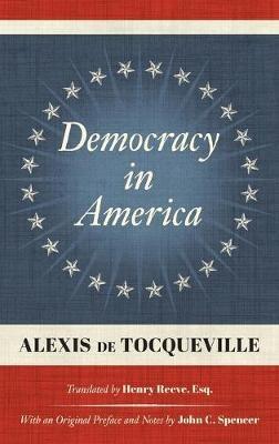 Democracy in America (1838): Translated by Henry Reeve, Esq. With an Original Preface and Notes by John C. Spencer - Alexis de Tocqueville - cover