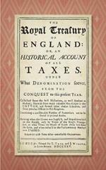 The Royal Treasury of England. Or, An Historical Account of All Taxes, Under What Denomination Soever, From the Conquest to this Present Year (1725)