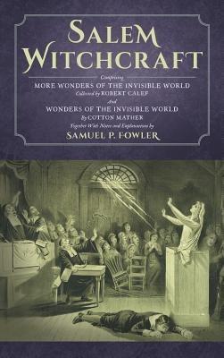 Salem Witchcraft: Comprising More Wonders of the Invisible World. Collected by Robert Calef; And Wonders of the Invisible World, By Cotton Mather; Together With Notes and Explanations by Samuel P. Fowler - Samuel Fowler,Cotton Mather,Robert Calef - cover