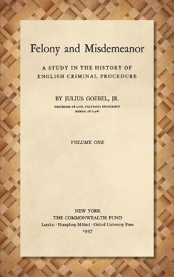 Felony and Misdemeanor [1937]: A Study in the History of English Criminal Procedure - Julius Goebel - cover