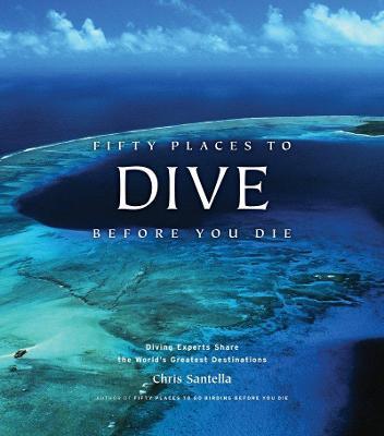 Fifty Places to Dive Before You Die: Diving Experts Share the World's Greatest Destinations - Chris Santella - cover
