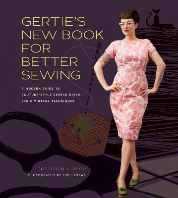 Gertie's New Book for Better Sewing: A Modern Guide to Couture-style Sewing Using Basic Vintage Techniques - Gretchen Hirsch - cover