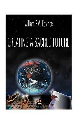 Creating a Sacred Future - William E. Key-Nee - cover