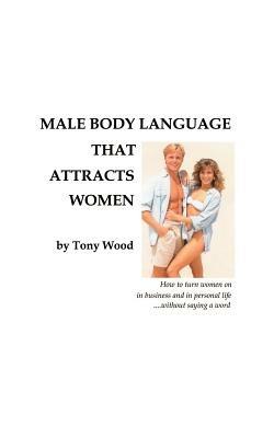 Male Body Language That Attracts Women - Tony Wood - cover