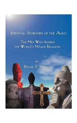 Spiritual Spokesmen of the Ages: The Men Who Inspired the World's Major Religions - David T. Morgan - cover