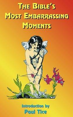 The Bible's Most Embarrassing Moments: Contains Portions of the Old and New Testaments - Paul Tice - cover