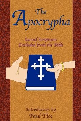 The Apocrypha: Sacred Scriptures Excluded from the Bible - Paul Tice - cover