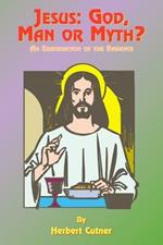 Jesus: God, Man or Myth?: An Examination of the Evidence