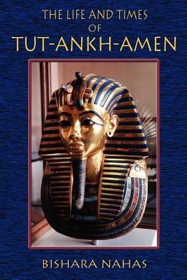 The Life and Times of Tut-Ankh-Amen - Bishara Nahas,Paul Tice - cover