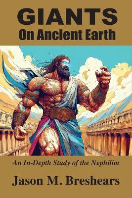 Giants on Ancient Earth: An In-Depth Study of the Nephilim - Jason M Breshears - cover