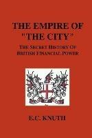 The Empire of "The City": The Secret History of British Financial Power - E., C. Knuth - cover