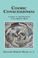 Cosmic Consciousness: A Study in the Evolution of the Human Mind - Richard, Maurice Bucke - cover