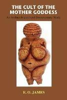 The Cult of the Mother Goddess: An Archaeological and Documentary Study - E O James - cover