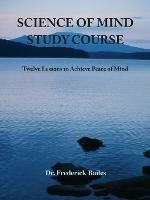 Science of Mind Study Course: Twelve Lessons to Achieve Peace of Mind