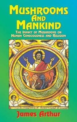 Mushrooms and Mankind: The Impact of Mushrooms on Human Consciousness and Religion - Arthur James - cover