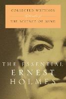 The Essential Ernest Holmes: Collected Writings by the Author of the Science of Mind - Ernest Holmes - cover
