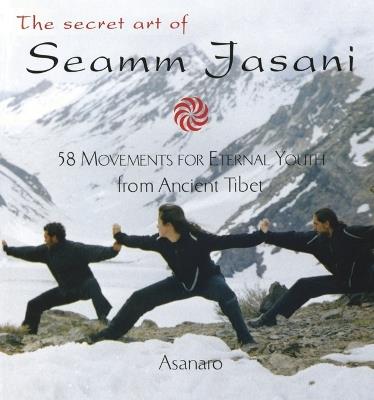 The Secret Art of Seamm-Jasani: 58 Movements for Eternal Youth from Ancient Tibet - Asanaro - cover