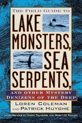The Field Guide to Lake Monsters, Sea Serpents: And Other Mystery Denizens of the Deep - Loren Coleman,Patrick Huyghe - cover