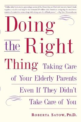 Doing the Right Thing: Taking Care of Your Elderly Parents Even If They Didn't Take Care of You - Roberta Satow - cover