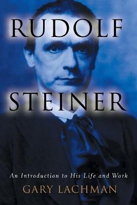 Rudolph Steiner: An Introduction to His Life and Work - Gary Lachman - cover