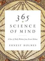 365 Science of Mind: A Year of Daily Wisdom from Ernest Holmes