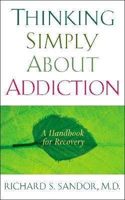 Thinking Simply About Addiction: A Handbook for Recovery - Richard Sandor - cover