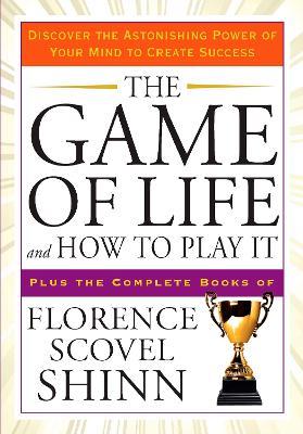 The Game of Life and How to Play it: Discover the Astonishing Power of Your Mind to Create Success Plus the Complete Books of Florence Scovel Shinn - Florence Scovel Shinn - cover