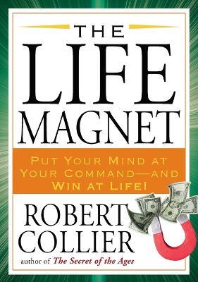 The Life Magnet: Put Your Mind at Your Command --and Win at Life! - Robert Collier - cover