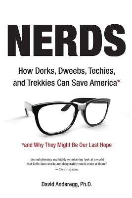 Nerds: How Dorks, Dweebs, Techies, and Trekkies Can Save America and Why They Might Be Our Last Hope - David Anderegg - cover