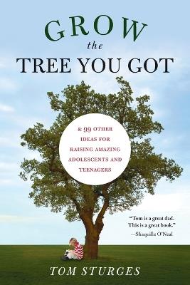 Grow the Tree You Got: & 46 Other Ideas for Raising Amazing Adolescents and Teenagers - Tom Sturges - cover