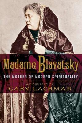 Madame Blavatsky: The Mother of Modern Spirituality - Gary Lachman - cover