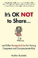 It's Ok Not to Share: And Other Renegade Rules for Raising Competent and Compassionate Kids