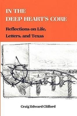 In The Deep Heart'S Core: Reflections on Life, Letters, and Texas - Craig E. Clifford - cover