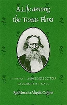 Life Among The Texas Flora: Ferdinand Lindheimer's Letters to George Engelmann - Minetta Altgelt Goyne - cover