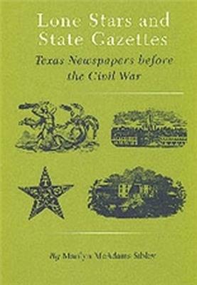 Lone Stars And State Gazettes: Texas Newspapers Before the Civil War - Marilyn McAdams Sibley - cover