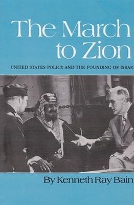 March To Zion: United States Policy and the Founding of Israel - Kenneth R. Bain - cover