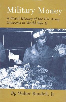 Military Money: A Fiscal History of the U.S. Army Overseas in World War II - Walter Rundell - cover