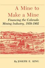 Mine To Make A Mine: Financing the Colorado Mining Industry, 1859-1902