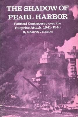 The Shadow of Pearl Harbor: Political Controversy Over the Surprise Attack, 1941-1946 - Martin Melosi - cover