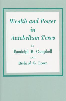 Wealth And Power In Antebellum Texas - Randolph B. Campbell,Richard G. Lowe - cover