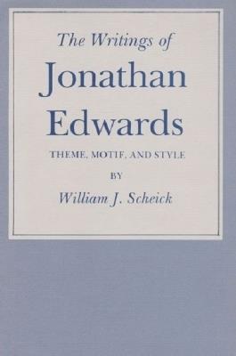 The Writings of Jonathan Edwards: Theme, Motif and Style - William J. Scheick - cover