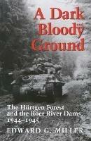 A Dark and Bloody Ground: The Hurtgen Forest and the Roer River Dams, 1944-1945 - Edward G. Miller - cover