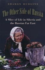 The Other Side of Russia: A Slice of Life in Siberia and the Russian Far East